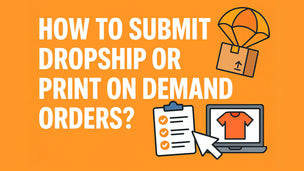How to Send Dropship or Print On Demand Orders?