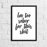 Im Too Sober For This Shit Quote Alcohol Wall Decor Print