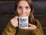 I'd Agree With You But Then We'd Both Be Wrong Sarcastic Mug